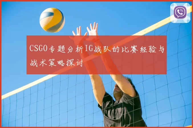 CSGO专题分析IG战队的比赛经验与战术策略探讨