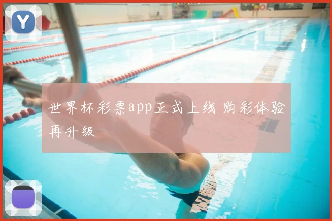 世界杯彩票app正式上线 购彩体验再升级