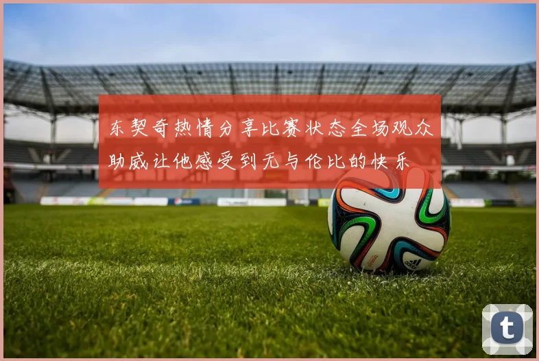 东契奇热情分享比赛状态全场观众助威让他感受到无与伦比的快乐