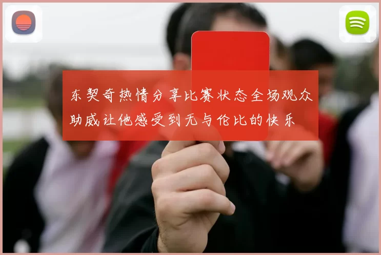 东契奇热情分享比赛状态全场观众助威让他感受到无与伦比的快乐