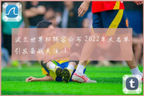 波兰世界杯阵容公布 2022年大名单引发备战关注_1
