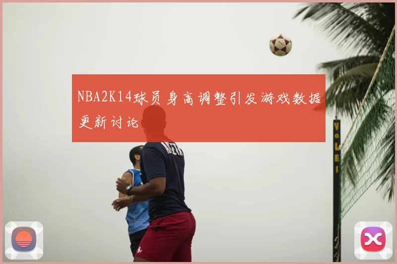 NBA2K14球员身高调整引发游戏数据更新讨论