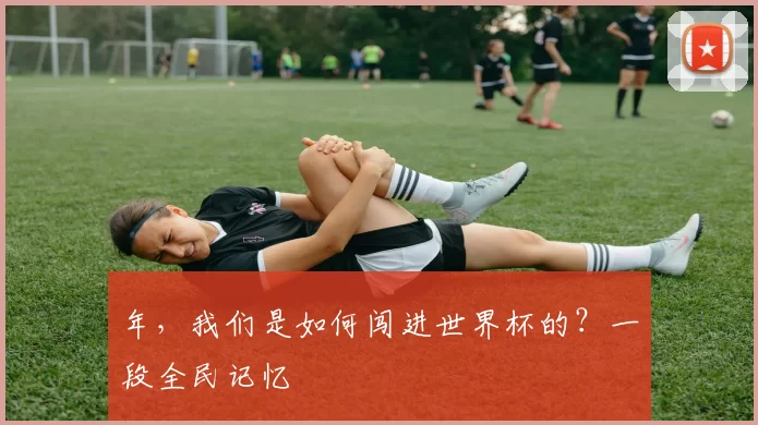 年,我们是如何闯进世界杯的?一段全民记忆