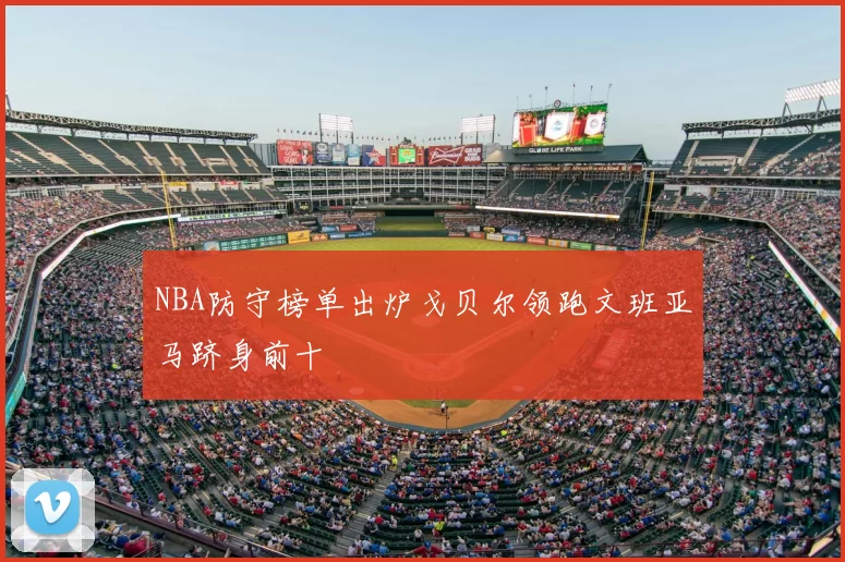 NBA防守榜单出炉戈贝尔领跑文班亚马跻身前十