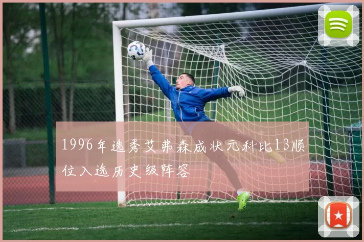 1996年选秀艾弗森成状元科比13顺位入选历史级阵容
