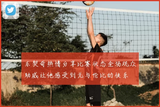 东契奇热情分享比赛状态全场观众助威让他感受到无与伦比的快乐
