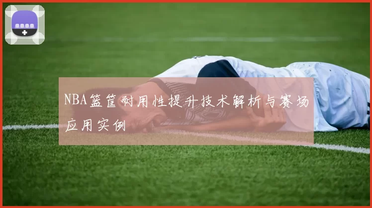 NBA篮筐耐用性提升技术解析与赛场应用实例