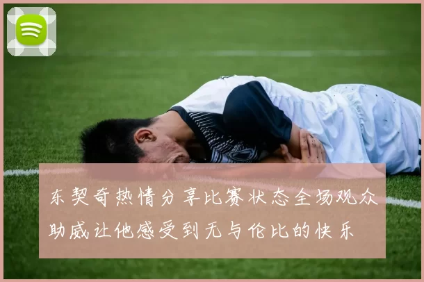 东契奇热情分享比赛状态全场观众助威让他感受到无与伦比的快乐