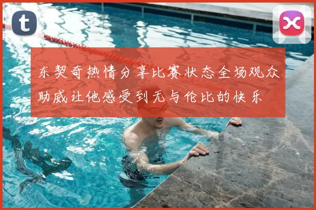 东契奇热情分享比赛状态全场观众助威让他感受到无与伦比的快乐