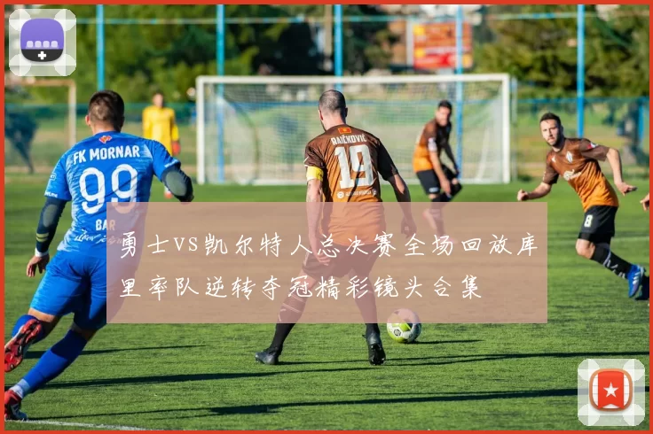勇士vs凯尔特人总决赛全场回放库里率队逆转夺冠精彩镜头合集
