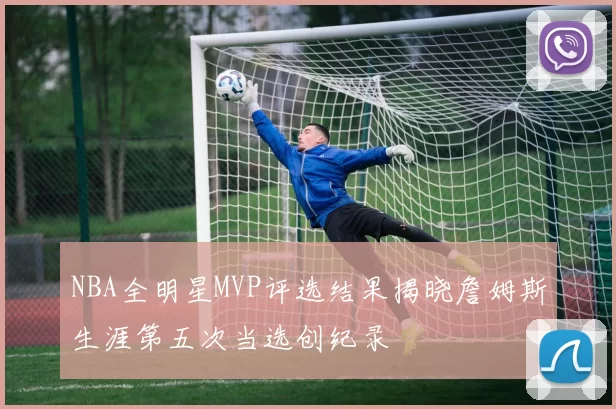 NBA全明星MVP评选结果揭晓詹姆斯生涯第五次当选创纪录