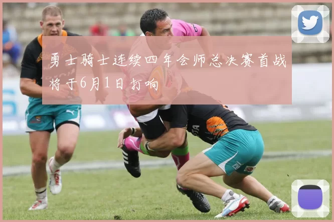 勇士骑士连续四年会师总决赛首战将于6月1日打响