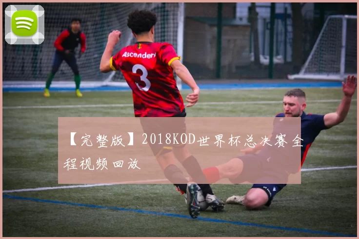 【完整版】2018KOD世界杯总决赛全程视频回放
