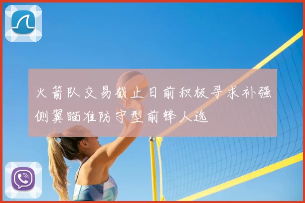 火箭队交易截止日前积极寻求补强侧翼瞄准防守型前锋人选
