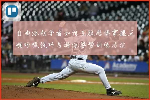 自由泳初学者如何克服恐惧掌握正确呼吸技巧与游泳姿势训练方法