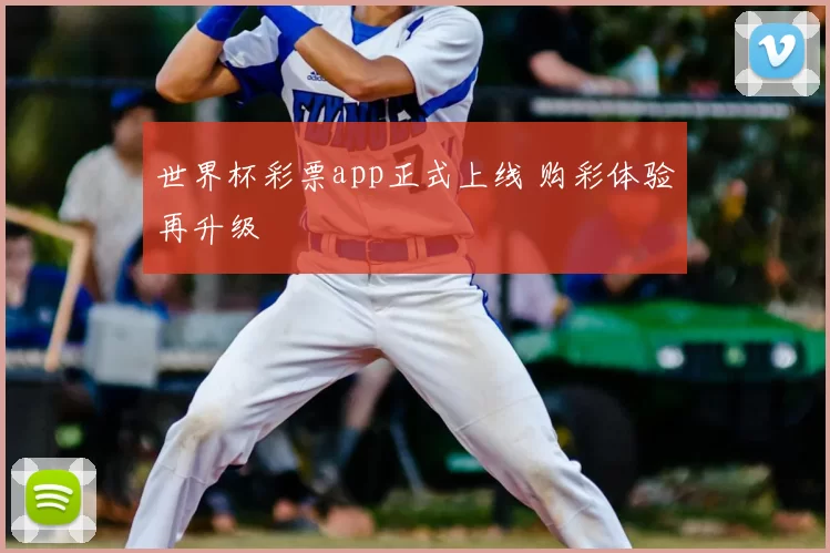 世界杯彩票app正式上线 购彩体验再升级