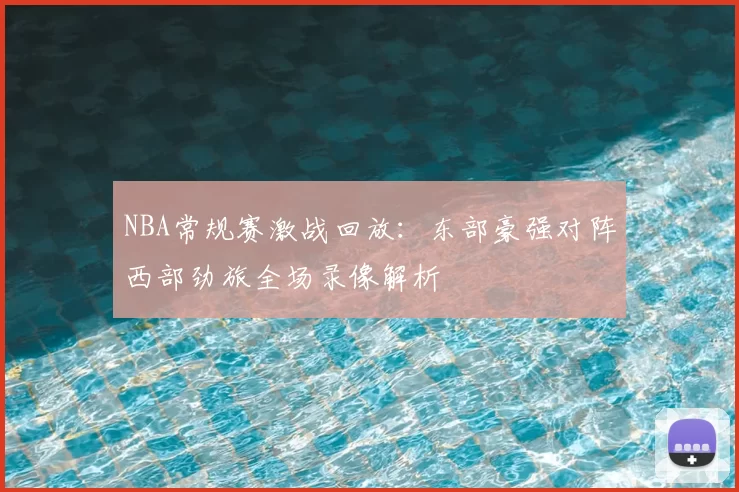 NBA常规赛激战回放：东部豪强对阵西部劲旅全场录像解析