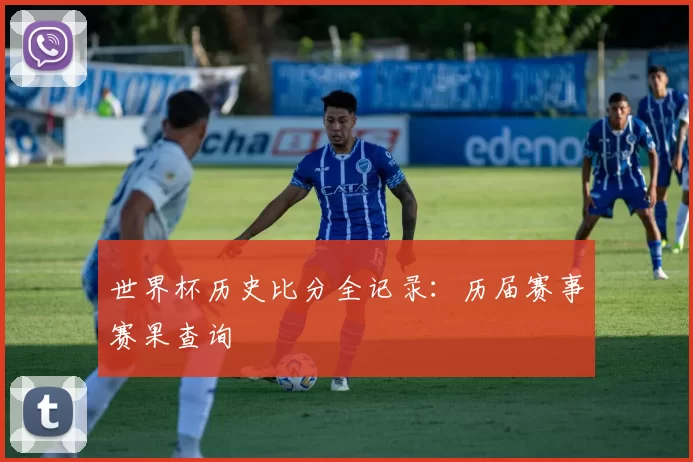 世界杯历史比分全记录:历届赛事赛果查询