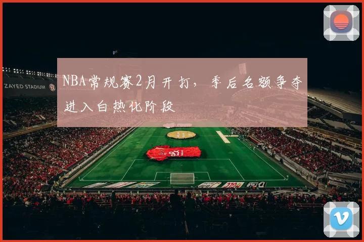 NBA常规赛2月开打，季后名额争夺进入白热化阶段