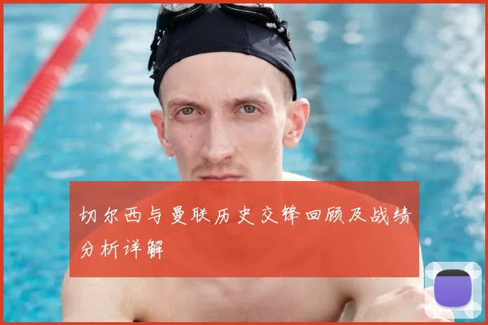 切尔西与曼联历史交锋回顾及战绩分析详解