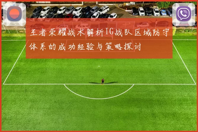 王者荣耀战术解析IG战队区域防守体系的成功经验与策略探讨