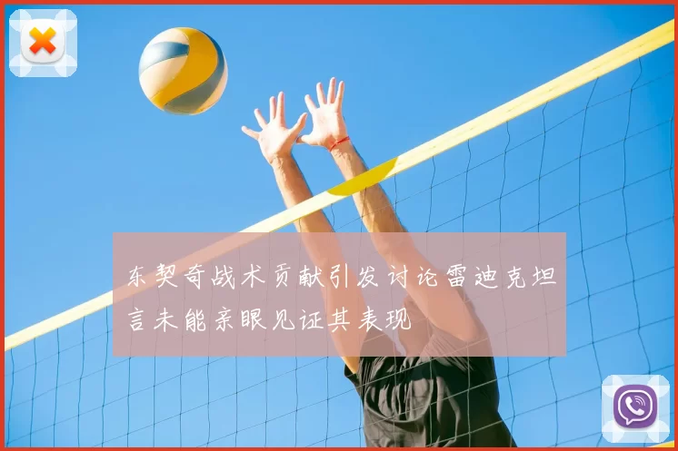 东契奇战术贡献引发讨论雷迪克坦言未能亲眼见证其表现