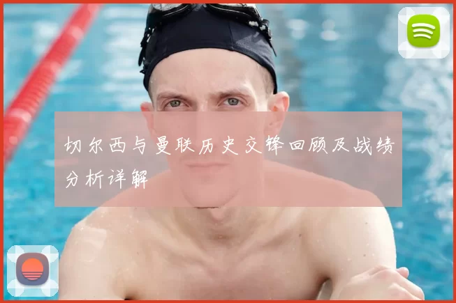 切尔西与曼联历史交锋回顾及战绩分析详解