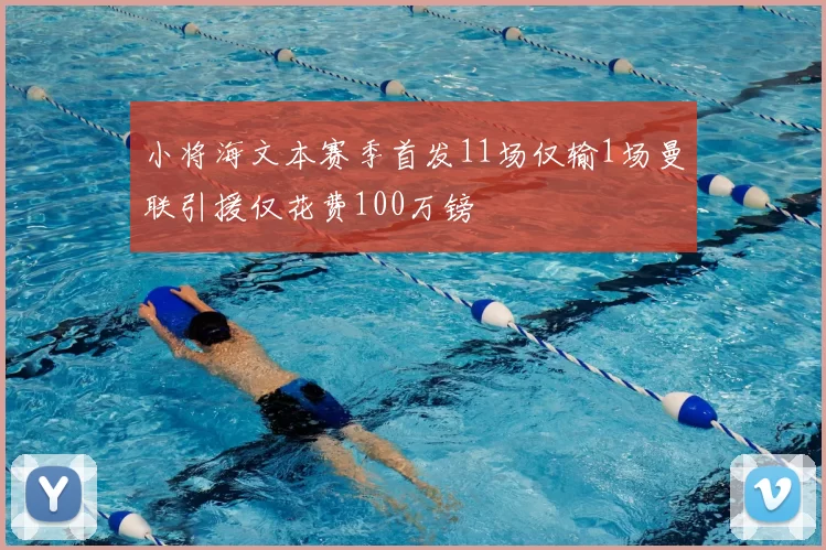 小将海文本赛季首发11场仅输1场曼联引援仅花费100万镑