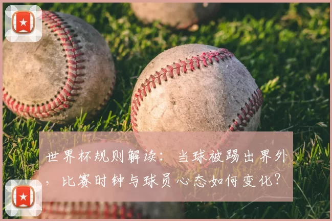 世界杯规则解读：当球被踢出界外，比赛时钟与球员心态如何变化？