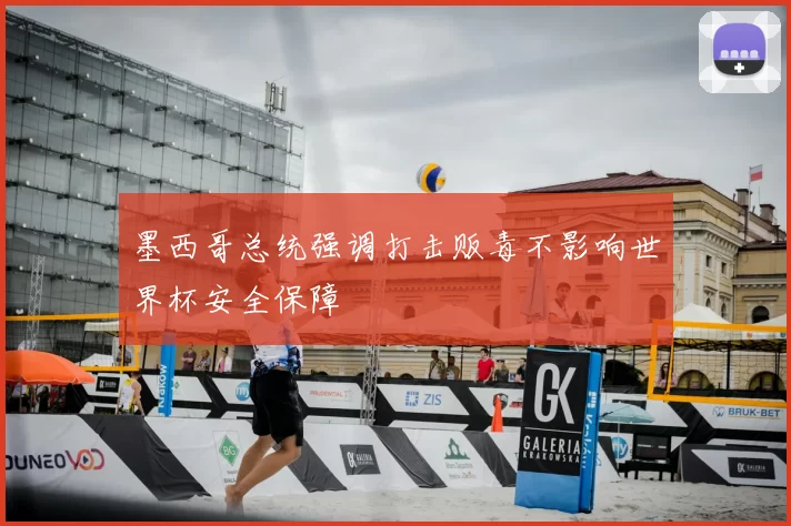 墨西哥总统强调打击贩毒不影响世界杯安全保障