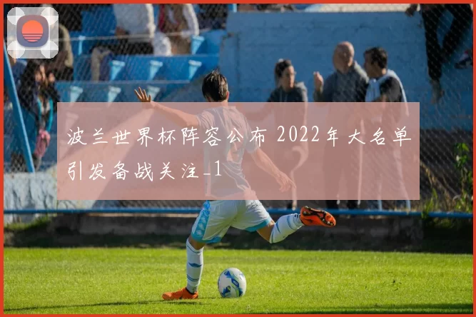 波兰世界杯阵容公布 2022年大名单引发备战关注_1