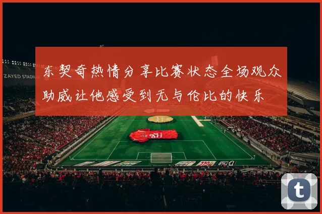 东契奇热情分享比赛状态全场观众助威让他感受到无与伦比的快乐