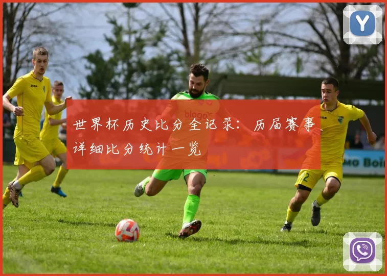 世界杯历史比分全记录:历届赛事详细比分统计一览