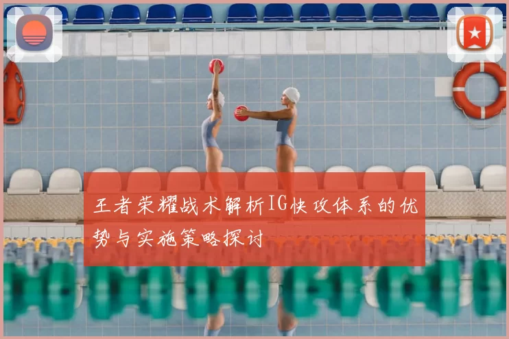 王者荣耀战术解析IG快攻体系的优势与实施策略探讨