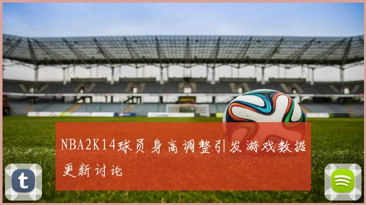 NBA2K14球员身高调整引发游戏数据更新讨论