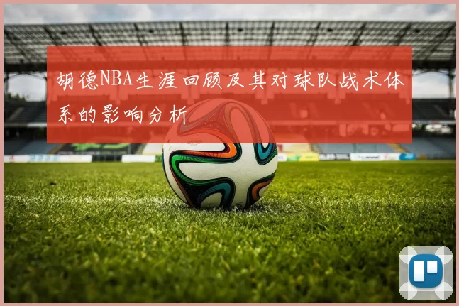 胡德NBA生涯回顾及其对球队战术体系的影响分析