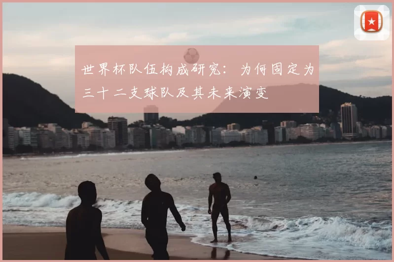 世界杯队伍构成研究:为何固定为三十二支球队及其未来演变