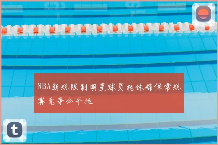 NBA新规限制明星球员轮休确保常规赛竞争公平性