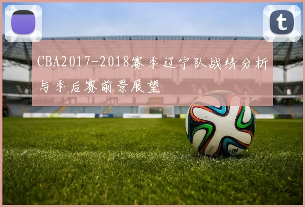 CBA2017-2018赛季辽宁队战绩分析与季后赛前景展望