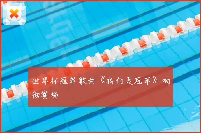 世界杯冠军歌曲《我们是冠军》响彻赛场