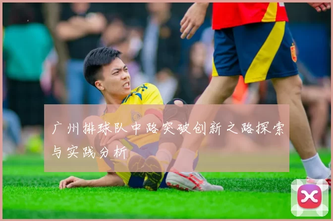 广州排球队中路突破创新之路探索与实践分析