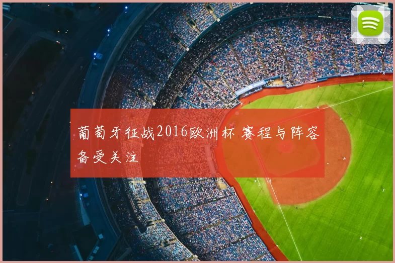葡萄牙征战2016欧洲杯 赛程与阵容备受关注