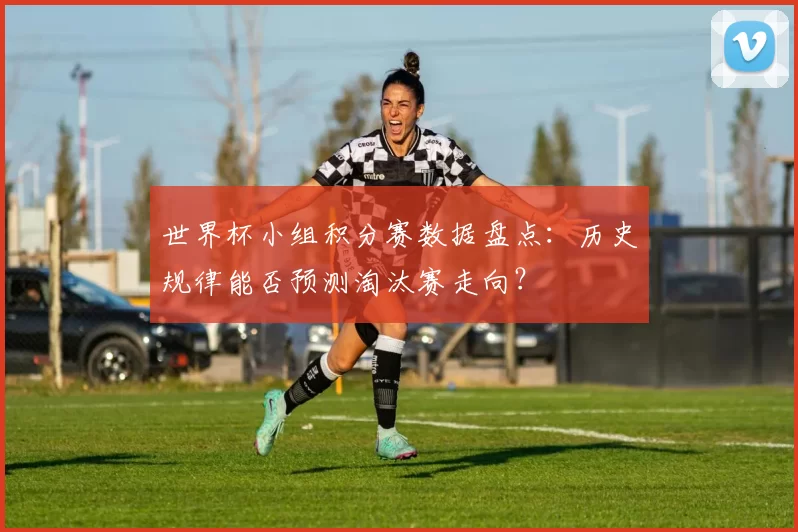 世界杯小组积分赛数据盘点:历史规律能否预测淘汰赛走向?