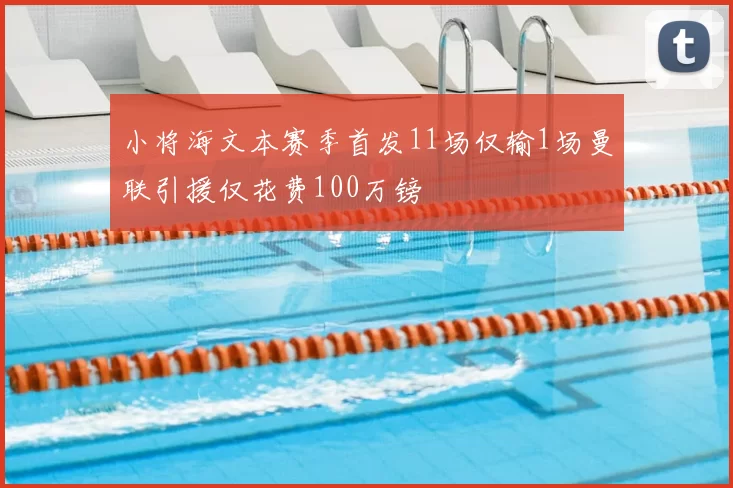 小将海文本赛季首发11场仅输1场曼联引援仅花费100万镑