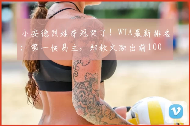 小安德烈娃夺冠哭了！WTA最新排名：第一快易主，郑钦文跌出前100