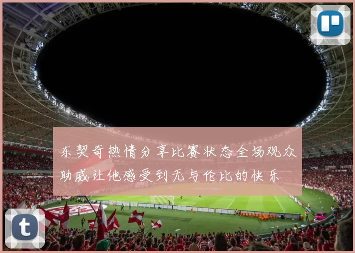 东契奇热情分享比赛状态全场观众助威让他感受到无与伦比的快乐