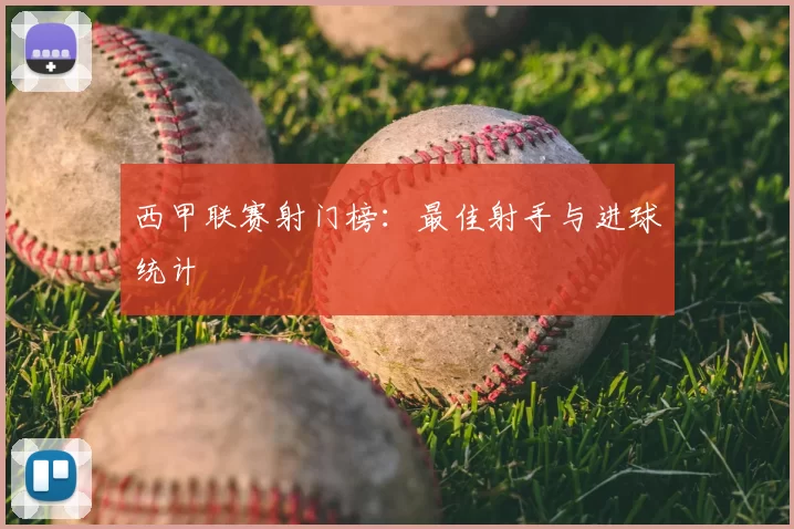 西甲联赛射门榜：最佳射手与进球统计