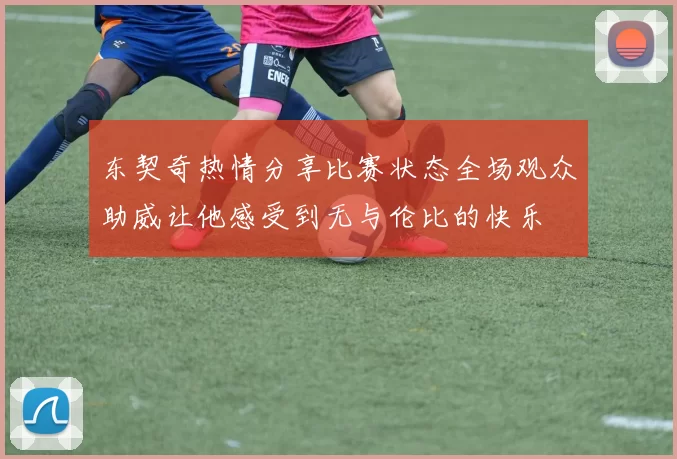 东契奇热情分享比赛状态全场观众助威让他感受到无与伦比的快乐
