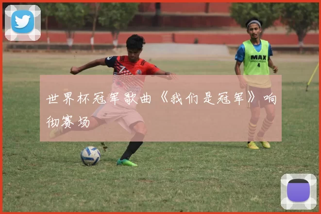 世界杯冠军歌曲《我们是冠军》响彻赛场