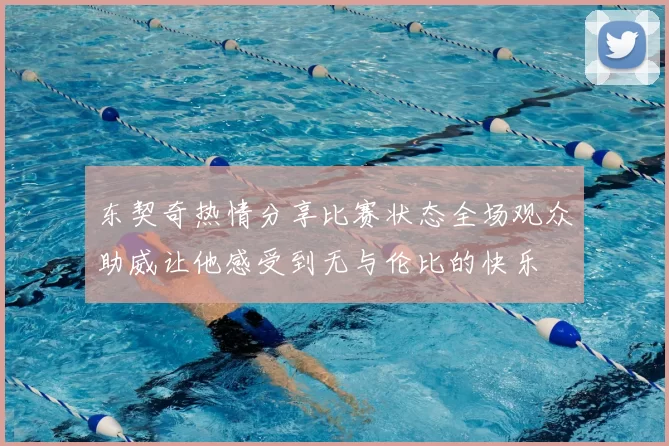 东契奇热情分享比赛状态全场观众助威让他感受到无与伦比的快乐
